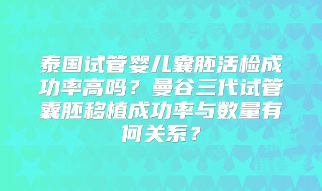 泰国试管婴儿囊胚活检成功率高吗?曼谷三代试管囊胚移植成功率与数量有何关系?
