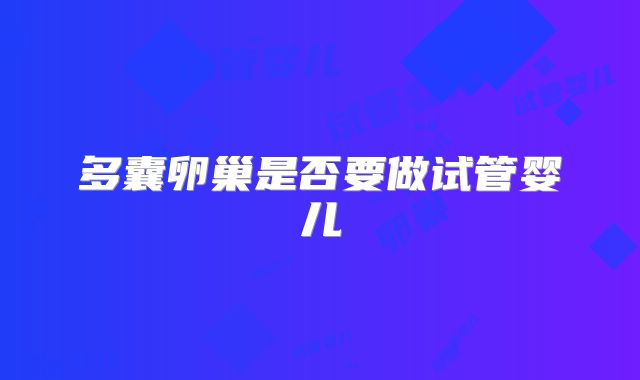 多囊卵巢是否要做试管婴儿