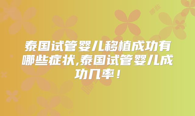 泰国试管婴儿移植成功有哪些症状,泰国试管婴儿成功几率！