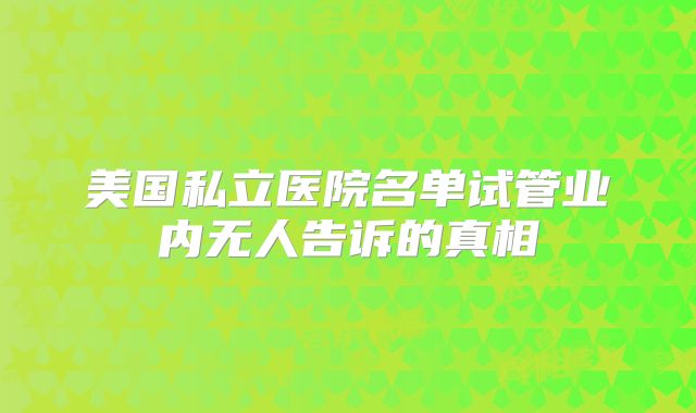 美国私立医院名单试管业内无人告诉的真相