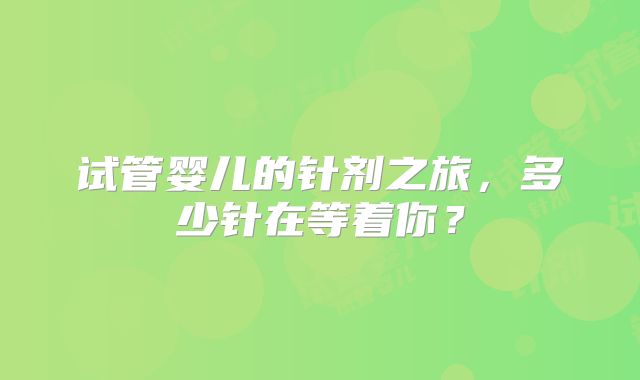 试管婴儿的针剂之旅,多少针在等着你?