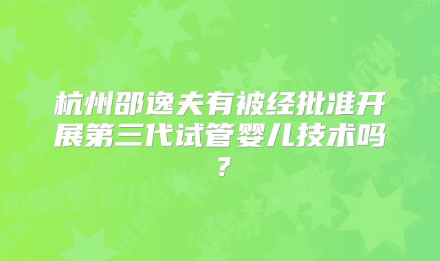 杭州邵逸夫有被经批准开展第三代试管婴儿技术吗?