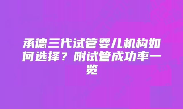 承德三代试管婴儿机构如何选择？附试管成功率一览