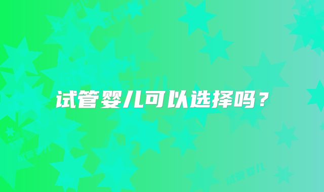 试管婴儿可以选择吗？