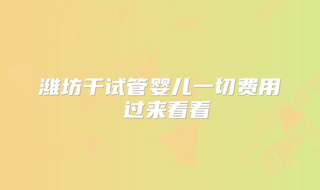潍坊干试管婴儿一切费用 过来看看