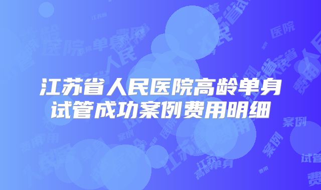 江苏省人民医院高龄单身试管成功案例费用明细