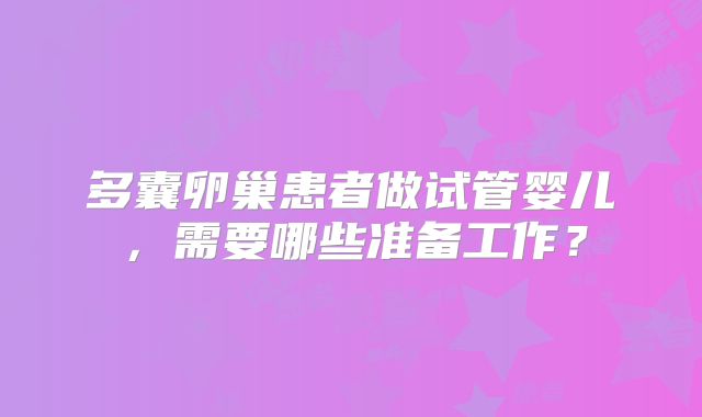 多囊卵巢患者做试管婴儿,需要哪些准备工作?