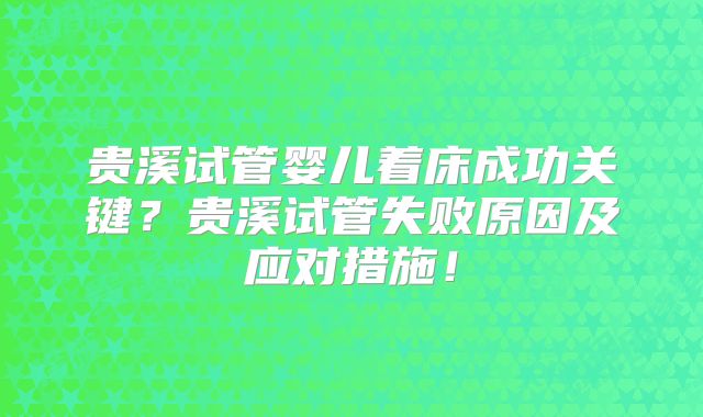 贵溪试管婴儿着床成功关键?贵溪试管失败原因及应对措施!