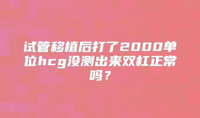 试管移植后打了2000单位hcg没测出来双杠正常吗?
