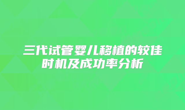 三代试管婴儿移植的较佳时机及成功率分析