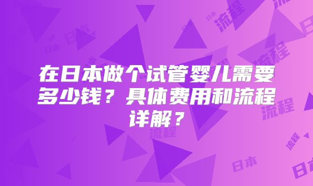 在日本做个试管婴儿需要多少钱？具体费用和流程详解？