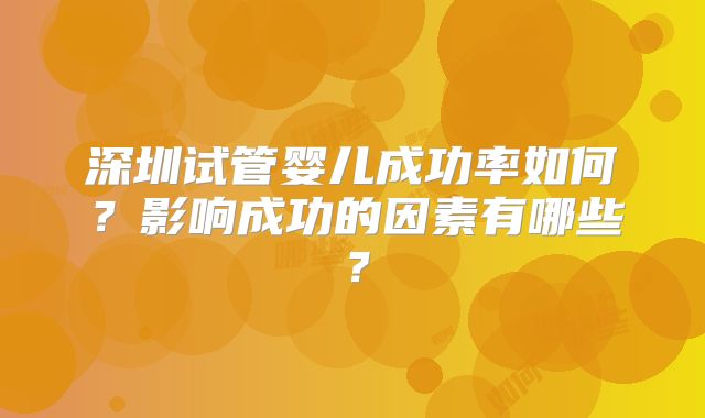 深圳试管婴儿成功率如何?影响成功的因素有哪些?