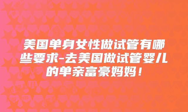美国单身女性做试管有哪些要求-去美国做试管婴儿的单亲富豪妈妈！