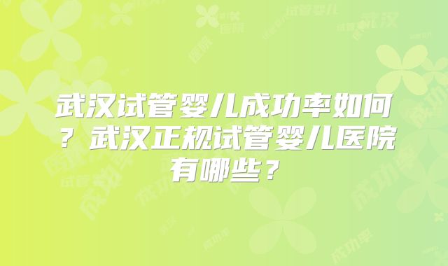 武汉试管婴儿成功率如何？武汉正规试管婴儿医院有哪些？