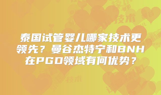 泰国试管婴儿哪家技术更领先？曼谷杰特宁和BNH在PGD领域有何优势？