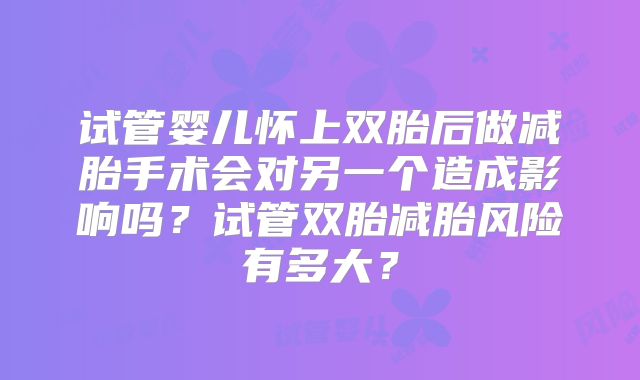 试管婴儿怀上双胎后做减胎手术会对另一个造成影响吗？试管双胎减胎风险有多大？