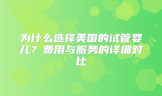 为什么选择美国的试管婴儿？费用与服务的详细对比