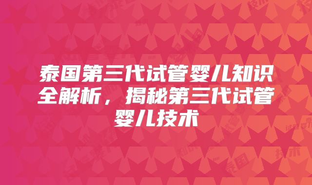 泰国第三代试管婴儿知识全解析，揭秘第三代试管婴儿技术