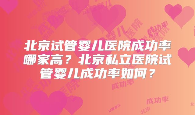 北京试管婴儿医院成功率哪家高?北京私立医院试管婴儿成功率如何?