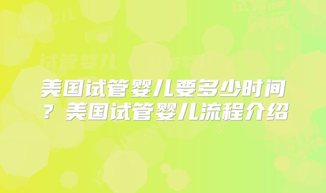 美国试管婴儿要多少时间?美国试管婴儿流程介绍