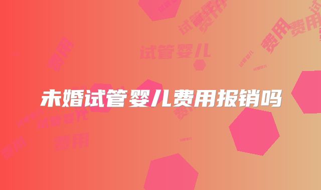 未婚试管婴儿费用报销吗
