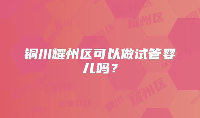 铜川耀州区可以做试管婴儿吗?
