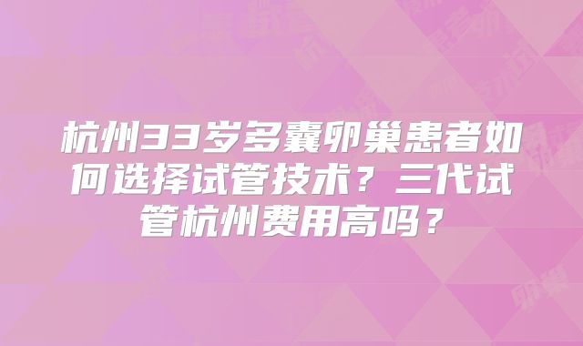 杭州33岁多囊卵巢患者如何选择试管技术？三代试管杭州费用高吗？