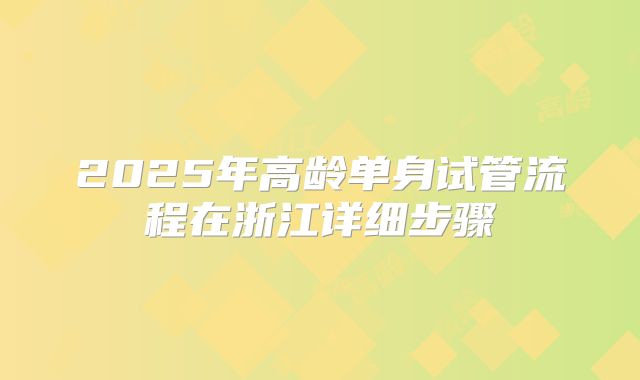 2025年高龄单身试管流程在浙江详细步骤
