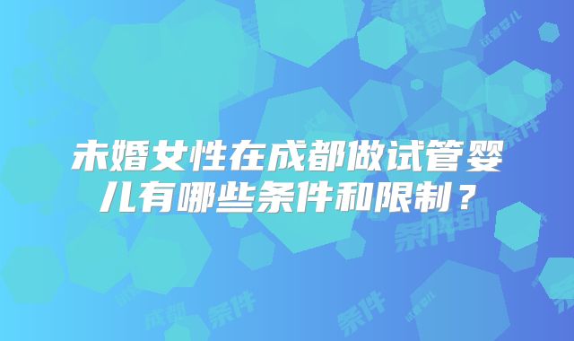 未婚女性在成都做试管婴儿有哪些条件和限制?