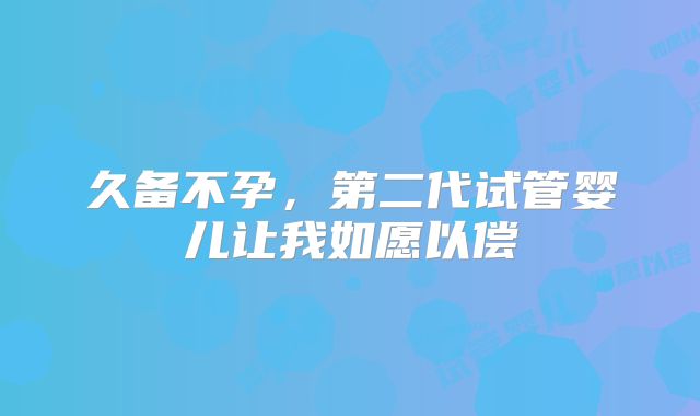 久备不孕,第二代试管婴儿让我如愿以偿