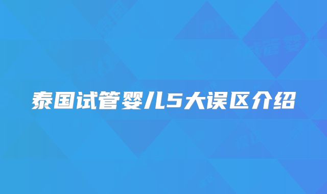 泰国试管婴儿5大误区介绍