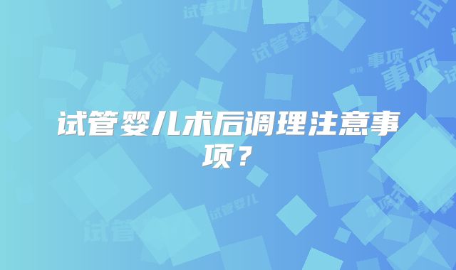 试管婴儿术后调理注意事项?