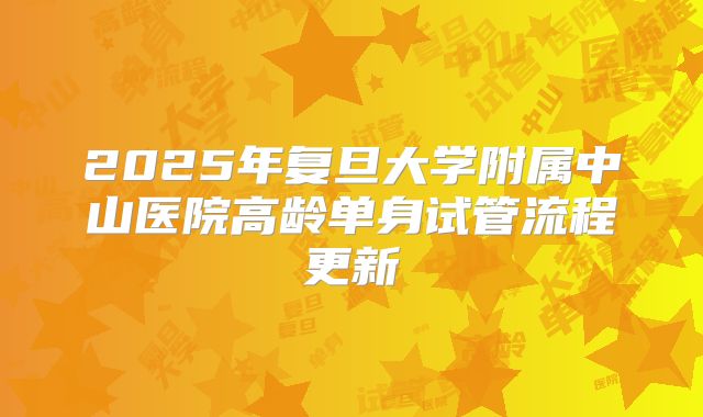 2025年复旦大学附属中山医院高龄单身试管流程更新