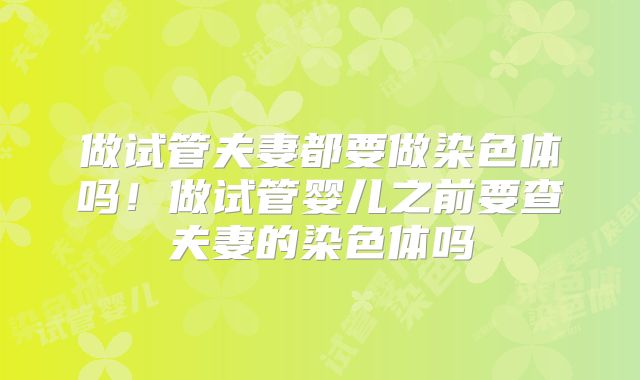做试管夫妻都要做染色体吗！做试管婴儿之前要查夫妻的染色体吗