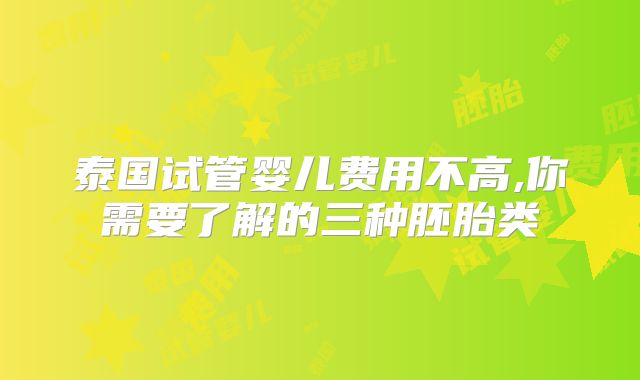 泰国试管婴儿费用不高,你需要了解的三种胚胎类
