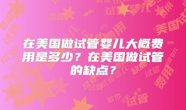 在美国做试管婴儿大概费用是多少？在美国做试管的缺点？