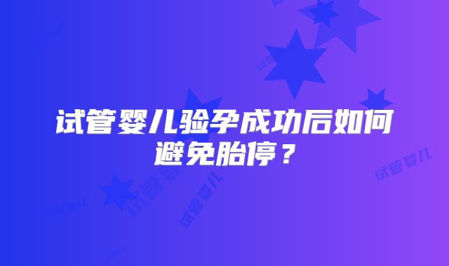 试管婴儿验孕成功后如何避免胎停?