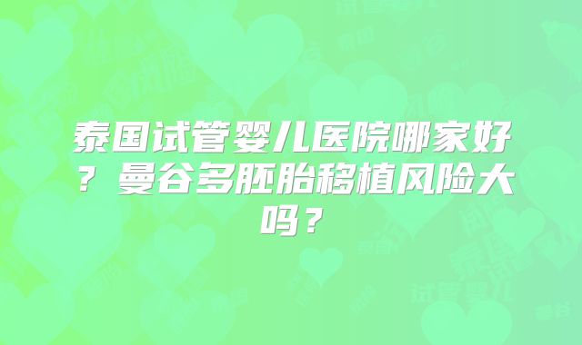 泰国试管婴儿医院哪家好?曼谷多胚胎移植风险大吗?