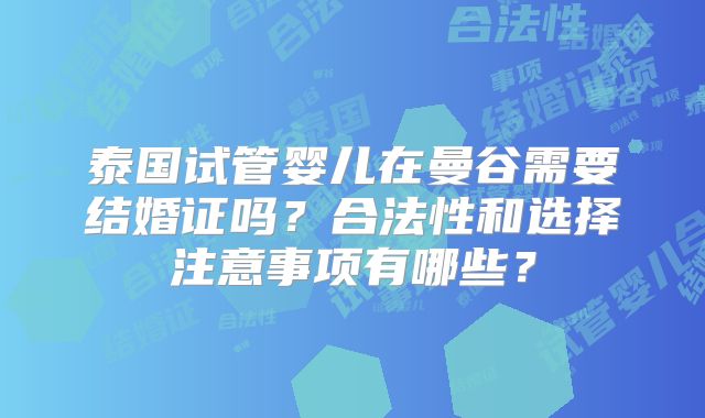 泰国试管婴儿在曼谷需要结婚证吗？合法性和选择注意事项有哪些？