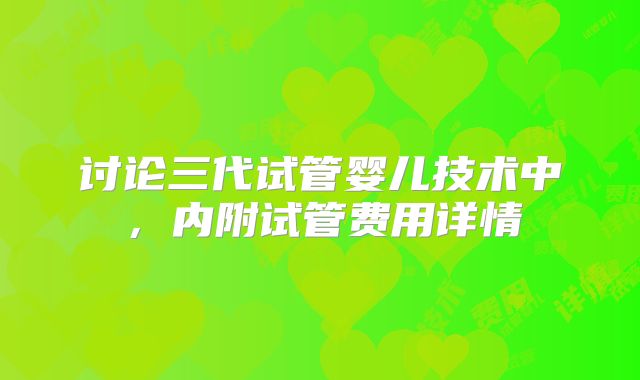 讨论三代试管婴儿技术中,内附试管费用详情