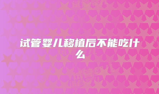 试管婴儿移植后不能吃什么