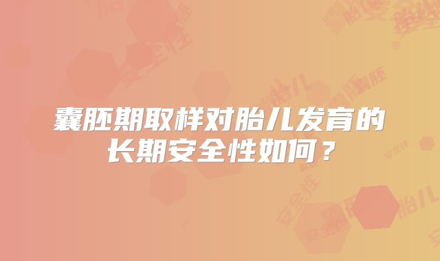 囊胚期取样对胎儿发育的长期安全性如何？
