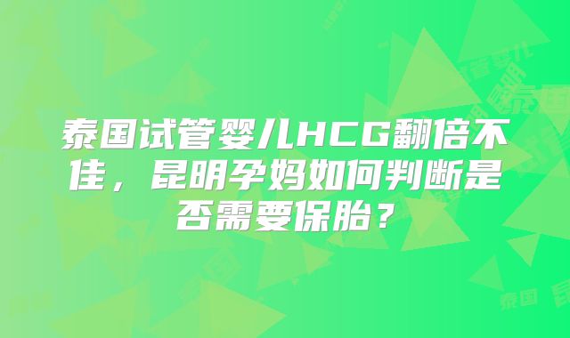 泰国试管婴儿HCG翻倍不佳，昆明孕妈如何判断是否需要保胎？