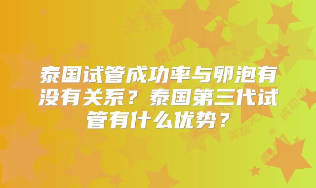 泰国试管成功率与卵泡有没有关系？泰国第三代试管有什么优势？