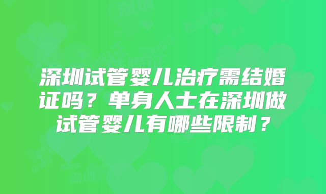 深圳试管婴儿治疗需结婚证吗?单身人士在深圳做试管婴儿有哪些限制?