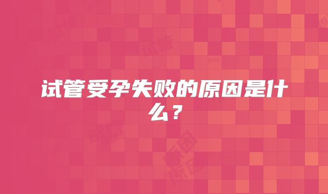 试管受孕失败的原因是什么?