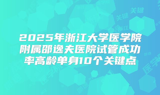 2025年浙江大学医学院附属邵逸夫医院试管成功率高龄单身10个关键点