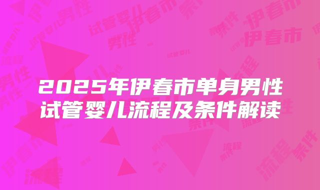 2025年伊春市单身男性试管婴儿流程及条件解读