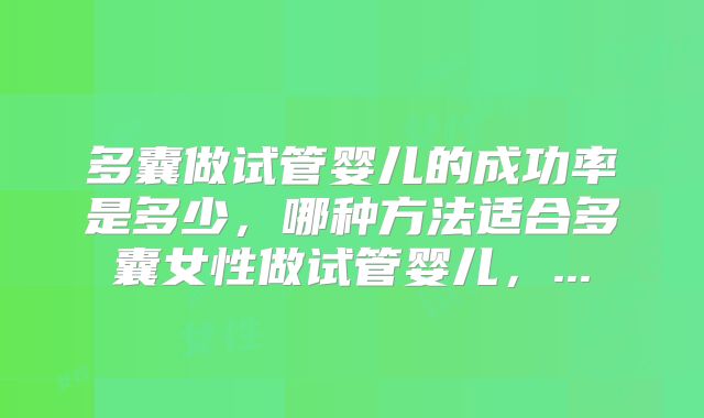 多囊做试管婴儿的成功率是多少，哪种方法适合多囊女性做试管婴儿，...