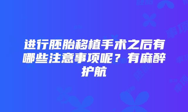 进行胚胎移植手术之后有哪些注意事项呢?有麻醉护航